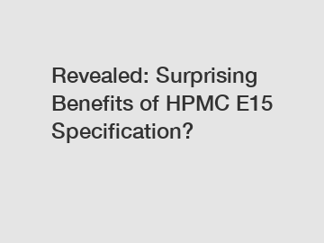 Revealed: Surprising Benefits of HPMC E15 Specification?