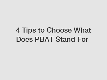 4 Tips to Choose What Does PBAT Stand For