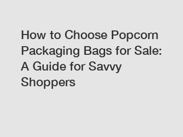 How to Choose Popcorn Packaging Bags for Sale: A Guide for Savvy Shoppers