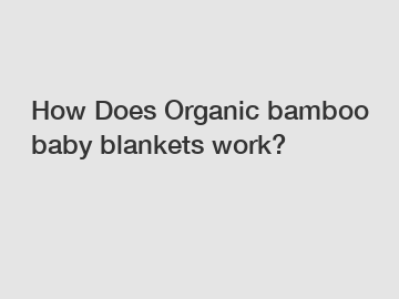 How Does Organic bamboo baby blankets work?