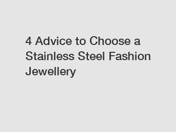 4 Advice to Choose a Stainless Steel Fashion Jewellery