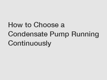 How to Choose a Condensate Pump Running Continuously