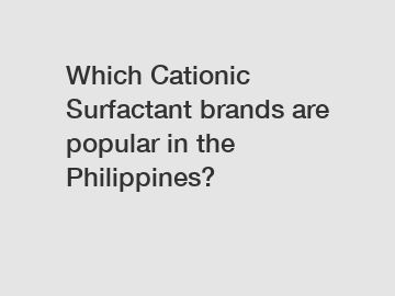 Which Cationic Surfactant brands are popular in the Philippines?