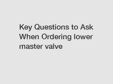 Key Questions to Ask When Ordering lower master valve