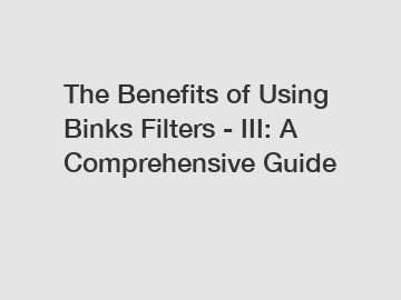 The Benefits of Using Binks Filters - III: A Comprehensive Guide