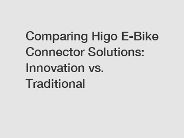 Comparing Higo E-Bike Connector Solutions: Innovation vs. Traditional