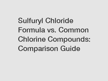 Sulfuryl Chloride Formula vs. Common Chlorine Compounds: Comparison Guide