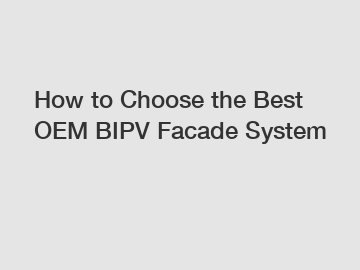 How to Choose the Best OEM BIPV Facade System