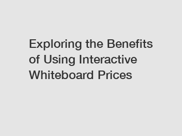 Exploring the Benefits of Using Interactive Whiteboard Prices