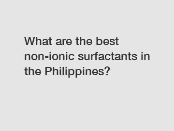 What are the best non-ionic surfactants in the Philippines?