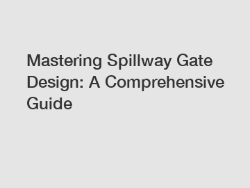 Mastering Spillway Gate Design: A Comprehensive Guide