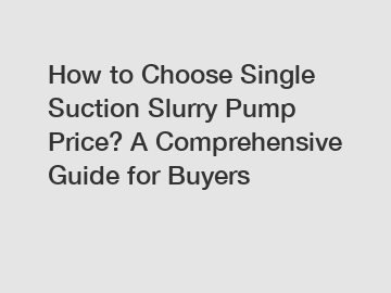 How to Choose Single Suction Slurry Pump Price? A Comprehensive Guide for Buyers