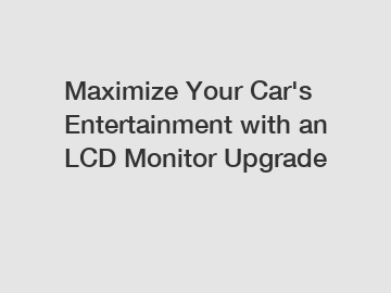 Maximize Your Car's Entertainment with an LCD Monitor Upgrade