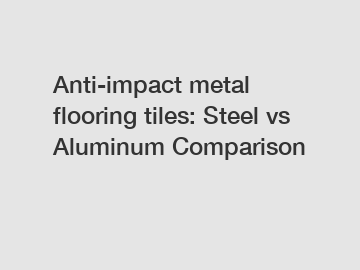 Anti-impact metal flooring tiles: Steel vs Aluminum Comparison