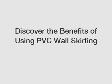 Discover the Benefits of Using PVC Wall Skirting