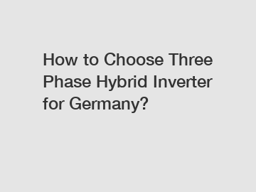 How to Choose Three Phase Hybrid Inverter for Germany?
