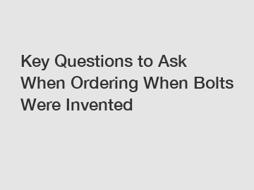 Key Questions to Ask When Ordering When Bolts Were Invented
