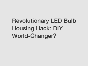 Revolutionary LED Bulb Housing Hack: DIY World-Changer?