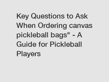 Key Questions to Ask When Ordering canvas pickleball bags" - A Guide for Pickleball Players