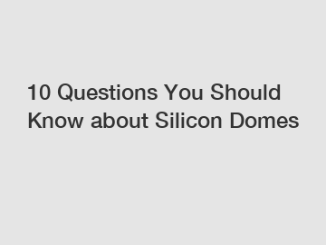 10 Questions You Should Know about Silicon Domes