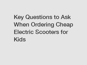 Key Questions to Ask When Ordering Cheap Electric Scooters for Kids