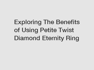 Exploring The Benefits of Using Petite Twist Diamond Eternity Ring
