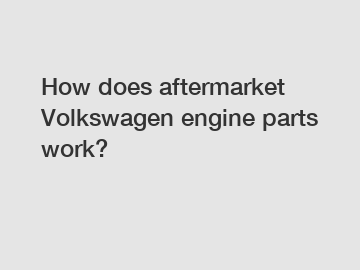 How does aftermarket Volkswagen engine parts work?
