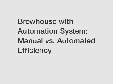 Brewhouse with Automation System: Manual vs. Automated Efficiency