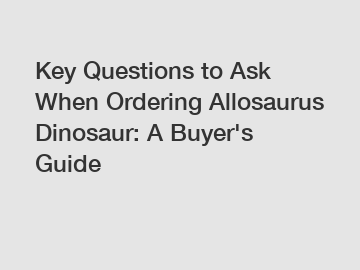 Key Questions to Ask When Ordering Allosaurus Dinosaur: A Buyer's Guide