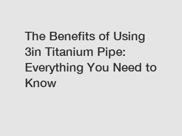 The Benefits of Using 3in Titanium Pipe: Everything You Need to Know