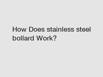 How Does stainless steel bollard Work?