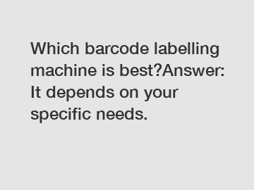 Which barcode labelling machine is best?Answer: It depends on your specific needs.
