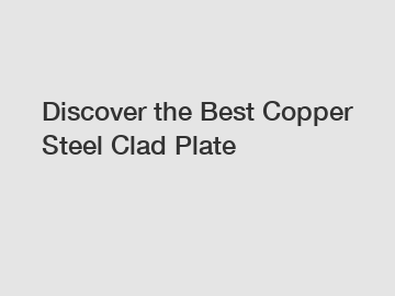 Discover the Best Copper Steel Clad Plate