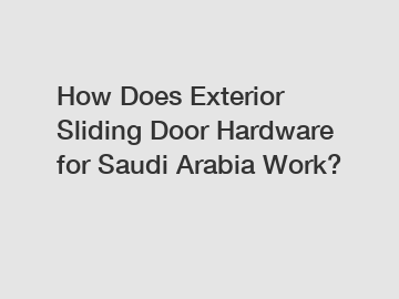 How Does Exterior Sliding Door Hardware for Saudi Arabia Work?