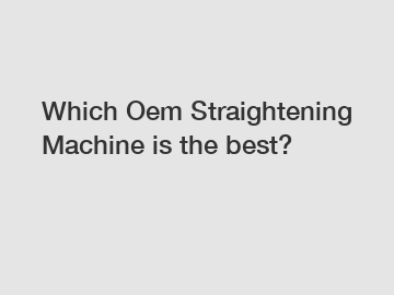 Which Oem Straightening Machine is the best?