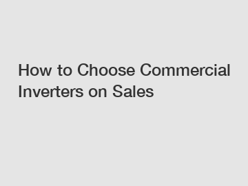 How to Choose Commercial Inverters on Sales