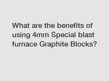 What are the benefits of using 4mm Special blast furnace Graphite Blocks?