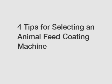 4 Tips for Selecting an Animal Feed Coating Machine