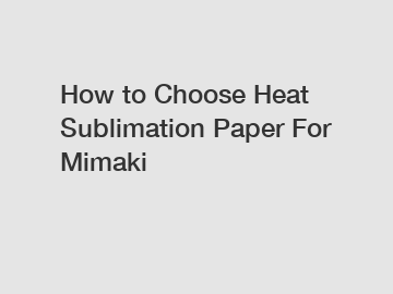 How to Choose Heat Sublimation Paper For Mimaki