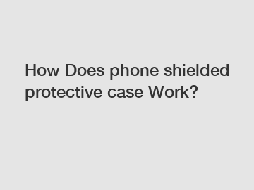 How Does phone shielded protective case Work?