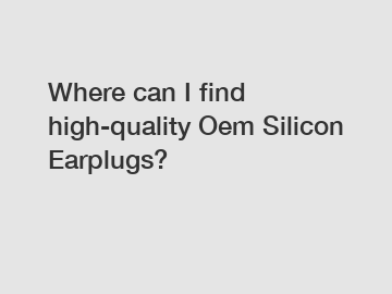 Where can I find high-quality Oem Silicon Earplugs?