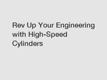Rev Up Your Engineering with High-Speed Cylinders