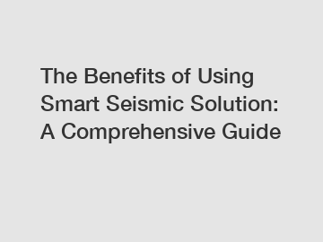 The Benefits of Using Smart Seismic Solution: A Comprehensive Guide The Benefits of Using Smart Seismic Solution: A Comprehensive Guide