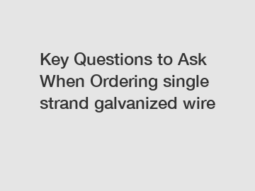 Key Questions to Ask When Ordering single strand galvanized wire