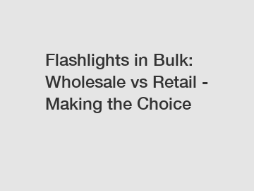 Flashlights in Bulk: Wholesale vs Retail - Making the Choice