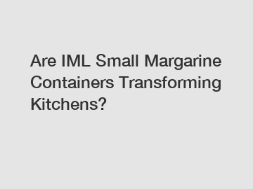 Are IML Small Margarine Containers Transforming Kitchens?