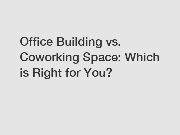 Office Building vs. Coworking Space: Which is Right for You?