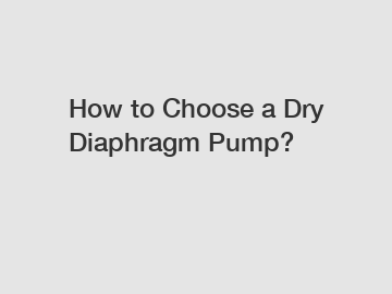 How to Choose a Dry Diaphragm Pump?