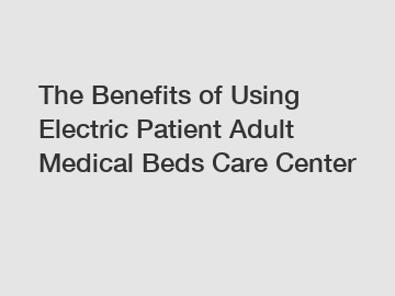 The Benefits of Using Electric Patient Adult Medical Beds Care Center