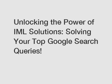 Unlocking the Power of IML Solutions: Solving Your Top Google Search Queries!